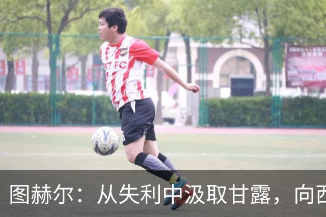 图赫尔：从失利中汲取甘露，向西班牙发起冲击！